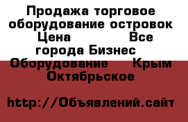 Продажа торговое оборудование островок › Цена ­ 50 000 - Все города Бизнес » Оборудование   . Крым,Октябрьское